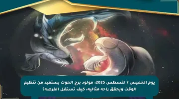 يوم الخميس 7 أغسطس 2025: مولود برج الحوت يستفيد من تنظيم الوقت ويحقق راحة مثالية، كيف تستغل الفرصة؟